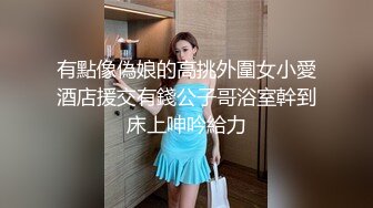 有點像偽娘的高挑外圍女小愛酒店援交有錢公子哥浴室幹到床上呻吟給力