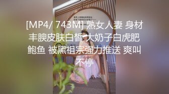 [MP4/ 743M] 熟女人妻 身材丰腴皮肤白皙 大奶子白虎肥鲍鱼 被黑祖宗强力推送 爽叫不停