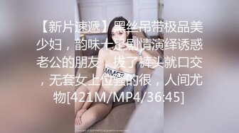 【新片速遞】黑丝吊带极品美少妇，韵味十足剧情演绎诱惑老公的朋友，拔了裤头就口交，无套女上位骚的很，人间尤物[421M/MP4/36:45]