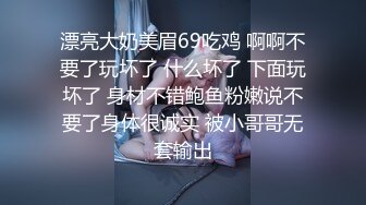 漂亮大奶美眉69吃鸡 啊啊不要了玩坏了 什么坏了 下面玩坏了 身材不错鲍鱼粉嫩说不要了身体很诚实 被小哥哥无套输出