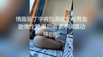 情趣装丁字裤饥渴欲女与男友激情性爱,事后欲求不满震动棒自慰