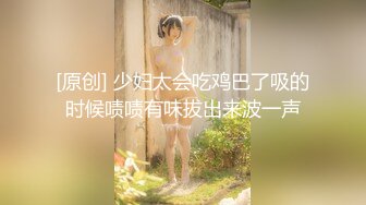 [原创] 少妇太会吃鸡巴了吸的时候啧啧有味拔出来波一声