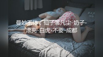 曼妙玉体，仙子落凡尘-奶子-漂亮-白虎-不要-成都