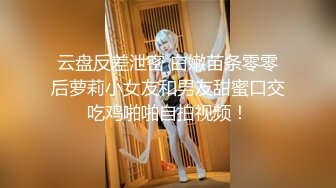 云盘反差泄密 白嫩苗条零零后萝莉小女友和男友甜蜜口交吃鸡啪啪自拍视频！