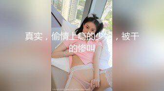 真实，偷情上瘾的少妇，被干的惨叫