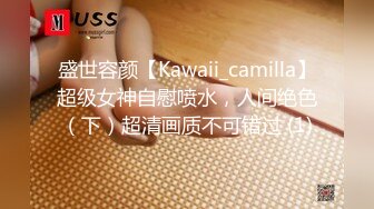 盛世容颜【Kawaii_camilla】超级女神自慰喷水，人间绝色（下）超清画质不可错过 (1)