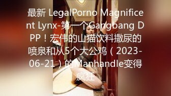 最新 LegalPorno Magnificent Lynx-第一个Gangbang DPP！宏伟的山猫饮料撒尿的喷泉和从5个大公鸡（2023-06-21）的Manhandle变得疯狂