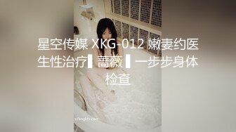 星空传媒 XKG-012 嫩妻约医生性治疗▌蔷薇 ▌一步步身体检查