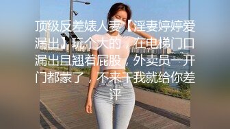 顶级反差婊人妻【淫妻婷婷爱漏出】玩个大的，在电梯门口漏出且翘着屁股，外卖员一开门都蒙了，不来干我就给你差评