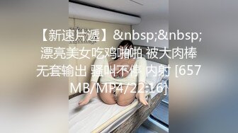 【新速片遞】&nbsp;&nbsp;漂亮美女吃鸡啪啪 被大肉棒无套输出 骚叫不停 内射 [657MB/MP4/22:16]