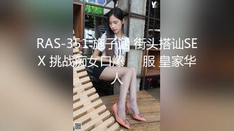 RAS-351 施子涵 街头搭讪SEX 挑战痴女口爆��服 皇家华人