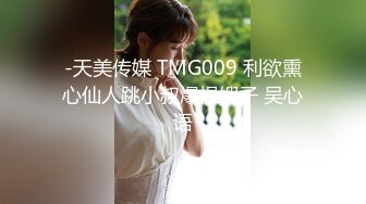 -天美传媒 TMG009 利欲熏心仙人跳小叔爆操嫂子 吴心语