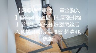 【网曝热门事件❤️重金购入】疑似斗鱼主播『七哥张琪格』约啪视频流出 爆裂黑丝后入顶操 甩奶完美腰臀 超清4K原版