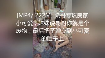 [MP4/ 222M] 染哥专攻良家小可爱，妹妹说哥哥你就是个废物，最后把子弹交到小可爱的肚子上