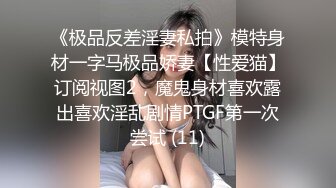 《极品反差淫妻私拍》模特身材一字马极品娇妻【性爱猫】订阅视图2，魔鬼身材喜欢露出喜欢淫乱剧情PTGF第一次尝试 (11)