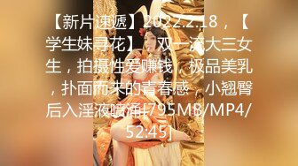 【新片速遞】2022.2.18，【学生妹寻花】，双一流大三女生，拍摄性爱赚钱，极品美乳，扑面而来的青春感，小翘臀后入淫液喷涌[795MB/MP4/52:45]