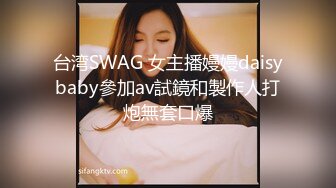 台湾SWAG 女主播嫚嫚daisybaby參加av試鏡和製作人打炮無套口爆