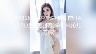 XK8185 星空无限传媒 前任4之再见前任 羽芮(坏坏 林沁儿 芳情)