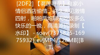 [2DF2] 【茗莲寻花】良家小情侣酒店偷情，许久未见激情四射，啪啪两炮聊天吃饭多么快乐的一晚，高清源码录制【水印】 - soav(7375825-16975932)_ev[MP4/128MB][BT