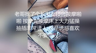 老哥找了个长发女技师按摩啪啪 按摩完按摩床上大力猛操抽插非常诱人 很是诱惑喜欢不要错过