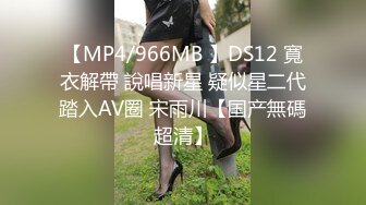 【MP4/966MB 】DS12 寬衣解帶 說唱新星 疑似星二代踏入AV圈 宋雨川【国产無碼超清】