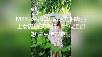 MKY-BA-009 管明美 捆绑强上女囚徒 天马行���咸湿幻想 麻豆传媒映画