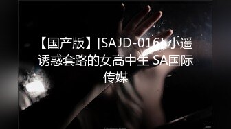 【国产版】[SAJD-016] 小遥 诱惑套路的女高中生 SA国际传媒