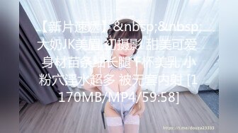 【新片速遞】&nbsp;&nbsp;大奶JK美眉 初摄影 甜美可爱 身材苗条细长腿 F杯美乳 小粉穴淫水超多 被无套内射 [1170MB/MP4/59:58]