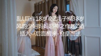 乱L巨作18岁高Z儿子操38岁风韵少妇妈妈超神之作趁Z酒插入--后面醒来-仓皇而逃