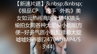 【新速片遞】&nbsp;&nbsp;《极品CP☀️魔手☛外购》美女如云热闹商场全景4K镜头偸拍女厕各种大屁股小姐姐方便~好多气质小姐姐撅着大腚嘘嘘好养眼[2470M/MP4/53:44]