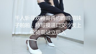 千人斩寻欢鸭哥再约昨晚萌妹子啪啪，特写摸逼口交沙发上位骑乘站立后入