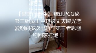 【某某门事件】 腾讯PCG秘书三组员工卢琪被丈夫曝光恋爱期间多次出轨与第三者聊骚约回家打炮！