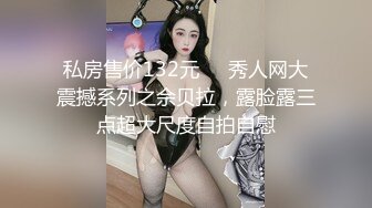 私房售价132元❤️秀人网大震撼系列之佘贝拉，露脸露三点超大尺度自拍自慰