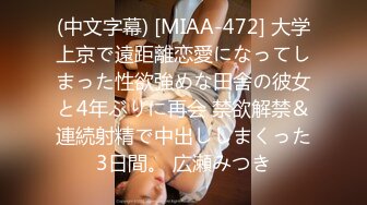 (中文字幕) [MIAA-472] 大学上京で遠距離恋愛になってしまった性欲強めな田舎の彼女と4年ぶりに再会 禁欲解禁＆連続射精で中出ししまくった3日間。 広瀬みつき