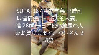 SUPA-387 中文字幕 出借可以儘情使用一整天的人妻。 唯 28歳 一日中使い放題の人妻お貸しします。ゆいさん 28歳