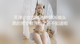 天津小女友精选特辑06镜头晃的男女都露脸了还不知道呢