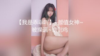 【我是乖乖吖】~颜值女神~被操逼~撸到鸡