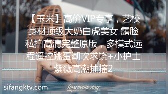 【玉米】高价VIP专享，艺校身材顶级大奶白虎美女 露脸私拍高清完整原版，多模式远程遥控跳蛋潮吹求饶+小护士紫薇高潮抽搐2