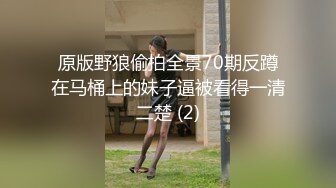 原版野狼偷拍全景70期反蹲在马桶上的妹子逼被看得一清二楚 (2)