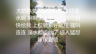 大奶熟女人妻吃鸡啪啪 好多水啊 啊啊主人不行了 操你妈快给我 上位骑乘好疯狂 骚叫连连 淫水都拉丝了 后入猛怼尿尿直喷