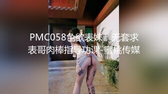 PMC058色欲表妹，无套求表哥肉棒指导功课-蜜桃传媒