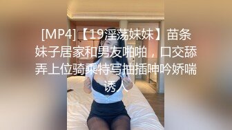 [MP4]【19淫荡妹妹】苗条妹子居家和男友啪啪，口交舔弄上位骑乘特写抽插呻吟娇喘诱人