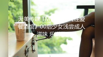 天美传媒 TMW-028《性爱餐酒馆》00后少女浅尝成人滋味 乐淆雪