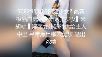 STP29510 ?网红少女? 最新极品白虎名器新人美少女▌米胡桃 ▌淫荡女仆随时供给主人中出 吊带黑丝嫩穴泛浆 溢出浓精