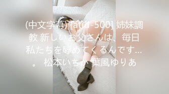 (中文字幕) [atid-500] 姉妹調教 新しいお父さんは、毎日私たちを辱めてくるんです…。 松本いちか 葉風ゆりあ