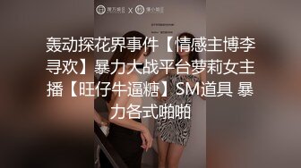 轰动探花界事件【情感主博李寻欢】暴力大战平台萝莉女主播【旺仔牛逼糖】SM道具 暴力各式啪啪