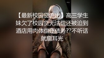 【最新校园贷流出】高三学生妹欠了校园贷无法偿还被迫到酒店用肉体偿还债务??不听话就扇耳光