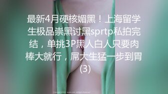 最新4月硬核媚黑！上海留学生极品崇黑讨黑sprtp私拍完结，单挑3P黑人白人只要肉棒大就行，屌大生猛一步到胃 (3)