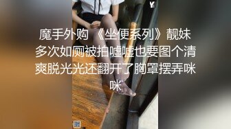 魔手外购 《坐便系列》靓妹多次如厕被拍嘘嘘也要图个清爽脱光光还翻开了胸罩摆弄咪咪