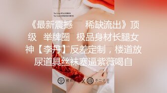 《最新震撼❤️稀缺流出》顶级⭐举牌圈⭐极品身材长腿女神【李丹】反差定制，楼道放尿道具丝袜塞逼紫薇喝自